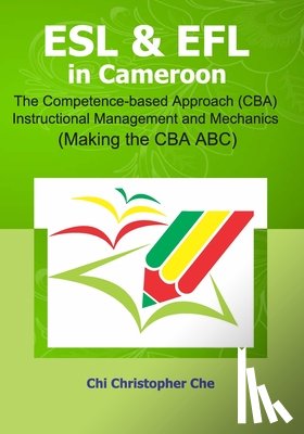 Che, Christopher Chi - ESL & EFL in Cameroon.: The Competence-based Approach (CBA) Instructional Management and Mechanics (Making the CBA ABC)