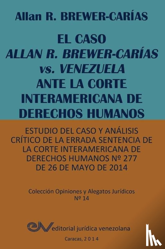 Brewer-Carias, Allan R - EL CASO ALLAN R. BREWER-CARIAS vs. VENEZUELA ANTE LA CORTE INTERAMERICANA DE DERECHOS HUMANOS. Estudio del caso y analisis critico de la errada sentencia de la Corte Interamericana de Derechos Humanos N Degrees 277 de 26 de mayo de 2014