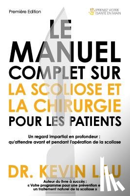 Lau, Kevin - Le manuel complet sur la scoliose et la chirurgie pour les patients: Un regard impartial en profondeur: qu'attendre avant et pendant l'opération de la