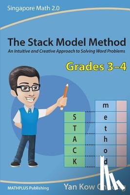 Kow-Cheong, Yan - The Stack Model Method (Grades 3-4): An Intuitive and Creative Approach to Solving Word Problems