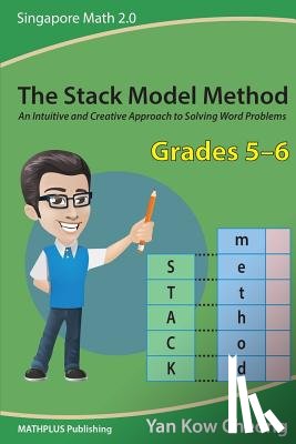 Yan, Kow-Cheong - The Stack Model Method (Grades 5-6): An Intuitive and Creative Approach to Solving Word Problems