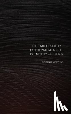 Mitrovic, Nemanja - The (Im)Possibility of Literature as the Possibility of Ethics