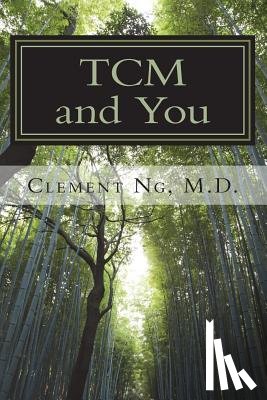 Ng, Clement S. K. - TCM and You: Just what you need to know about Traditional Chinese Medicine