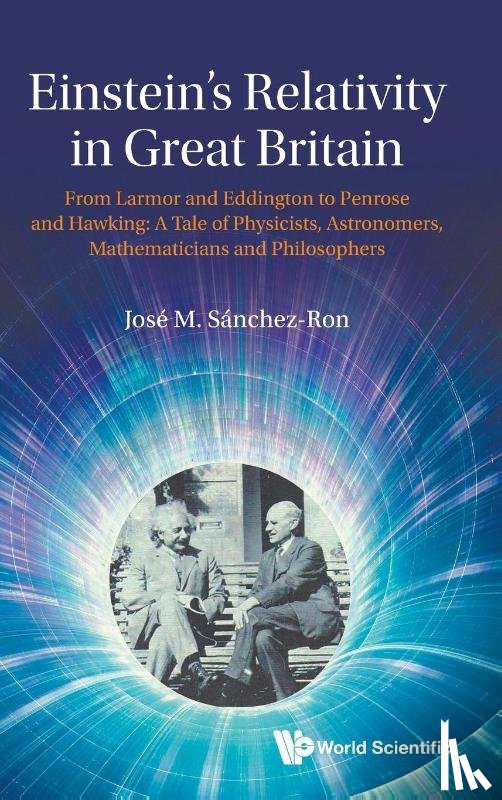 Sanchez-ron, Jose M (Universidad Autonoma De Madrid - Einstein's Relativity In Great Britain: From Larmor And Eddington To Penrose And Hawking: A Tale Of Physicists, Astronomers, Mathematicians And Philosophers