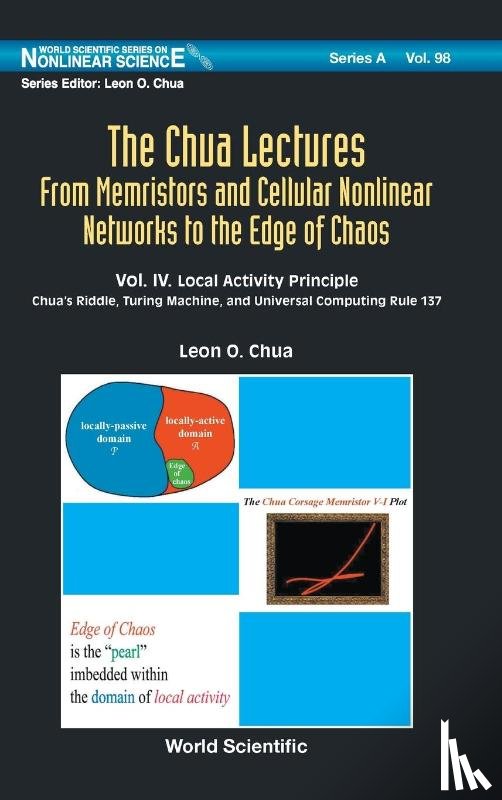 Chua, Leon O (Univ Of California - Chua Lectures, The: From Memristors And Cellular Nonlinear Networks To The Edge Of Chaos - Volume Iv. Local Activity Principle: Chua's Riddle, Turing Machine, And Universal Computing Rule 137