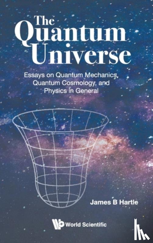 Hartle, James B (Univ Of California, Santa Barbara, Usa) - Quantum Universe, The: Essays On Quantum Mechanics, Quantum Cosmology, And Physics In General
