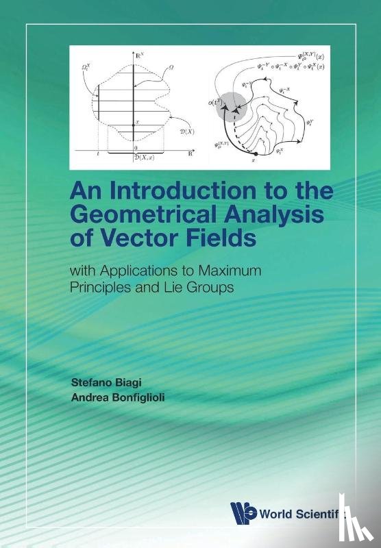 Stefano (Marche Polytechnic Univ, Italy) Biagi, Andrea (Univ Of Bologna, Italy) Bonfiglioli - Introduction To The Geometrical Analysis Of Vector Fields, An: With Applications To Maximum Principles And Lie Groups