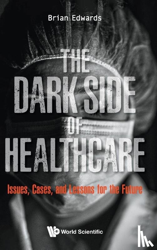 Edwards, Brian (Univ Of Sheffield - Dark Side Of Healthcare, The: Issues, Cases, And Lessons For The Future