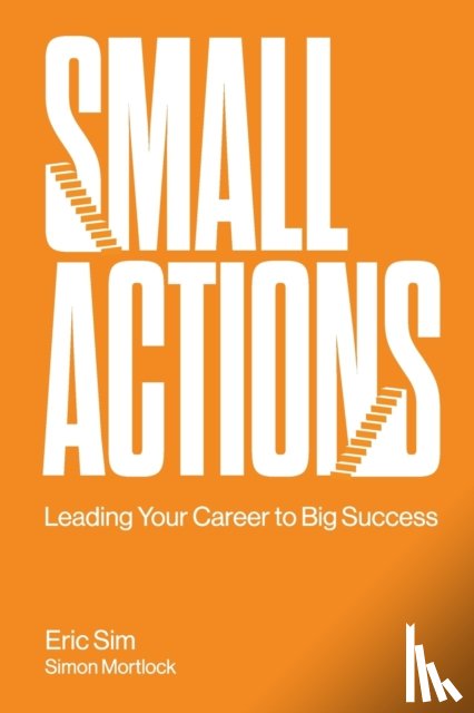 Sim, Eric (Institute Of Life, S'pore), Mortlock, Simon (.) - Small Actions: Leading Your Career To Big Success