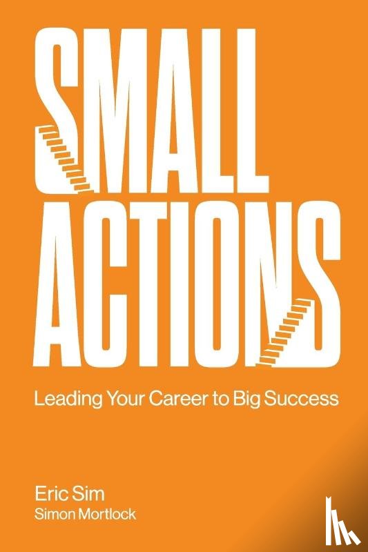 Sim, Eric (Institute Of Life, S'pore), Mortlock, Simon (.) - Small Actions: Leading Your Career To Big Success