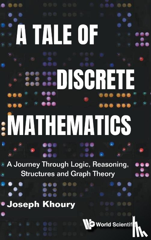 Khoury, Joseph (Univ Of Ottawa - Tale Of Discrete Mathematics, A: A Journey Through Logic, Reasoning, Structures And Graph Theory