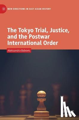 Babovic, Aleksandra - The Tokyo Trial, Justice, and the Postwar International Order