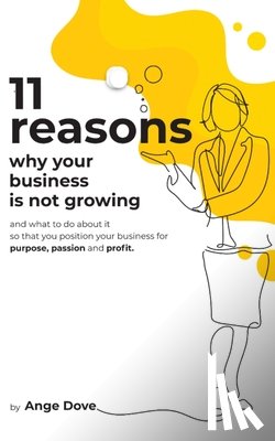 Dove, Ange - 11 Reasons Why Your Business Is Not Growing: and what to do about it so that you position your business for PURPOSE, PASSION and PROFIT