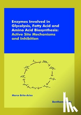 Brito-Arias, Marco - Enzymes Involved in Glycolysis, Fatty Acid and Amino Acid Biosynthesis: Active Site Mechanisms and Inhibition