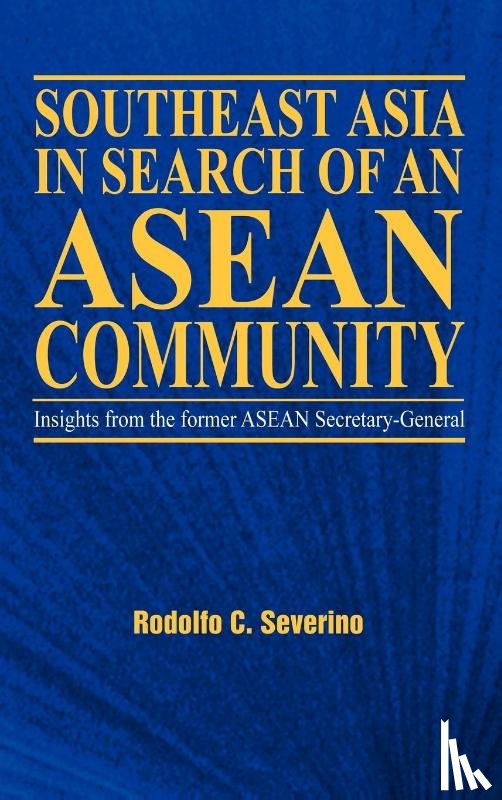Severino, Rodolfo C. - Southeast Asia in Search of an ASEAN Community
