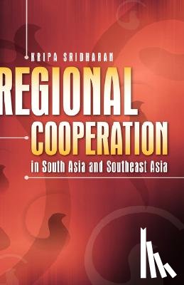 Sridharan, Kripa - Regional Cooperation in South Asia and Southeast Asia