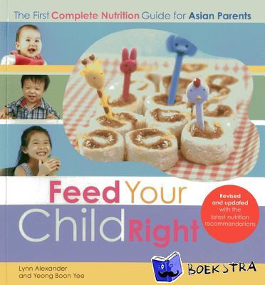 Alexander, Lynn, Boon Yee, Yeong - Feed Your Child Right: the First Complete Nutrition Guide for Asian Parents