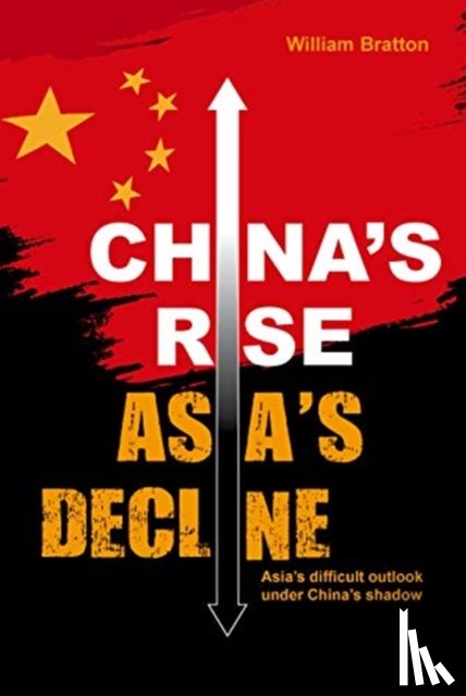 Bratton, William - China’s Rise, Asia’s Decline