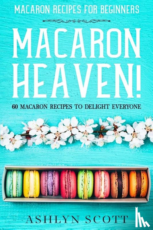 Scott, Ashlyn - Macarons Recipe For Beginners