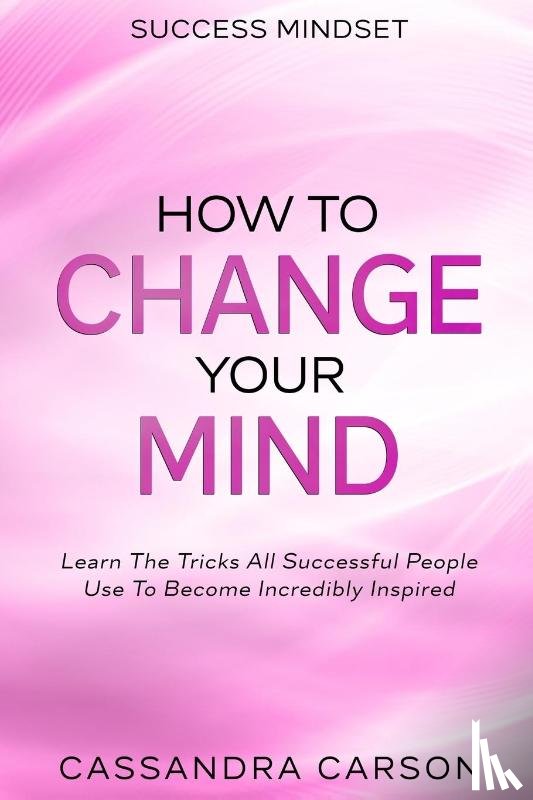 Carson, Cassandra - Success Mindset - How To Change Your Mind