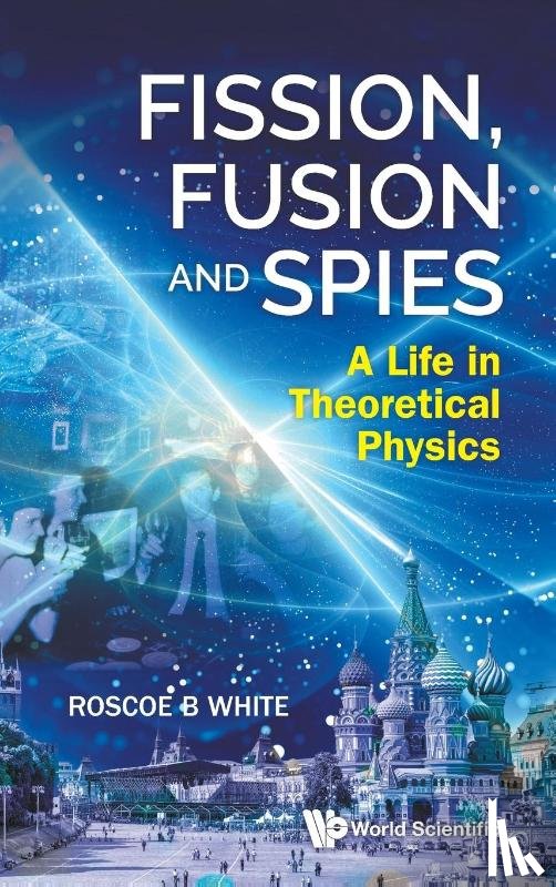 Roscoe B White - White, R: Fission, Fusion and Spies: A Life in Theoretical P