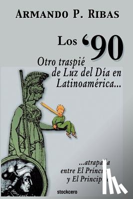 Ribas, Armando P. - Los '90 (Otro Traspie De Luz Del Dia En Latinoamerica Atrapada Entre El Principe Y El Principito)