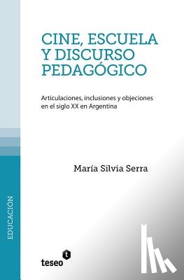 Serra, María Silvia - Cine, escuela y discurso pedagógico: Articulaciones, inclusiones y objeciones en el siglo XX en Argentina