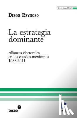 Reynoso, Diego - La estrategia dominante: Alianzas electorales en los estados mexicanos. 1988-2011