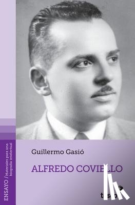 Gasió, Guillermo - Alfredo Coviello: Su tiempo. Sus circunstancias. Apuntes para una biografía intelectual. Textos. Fuentes. Ensayos. Materiales sobre su vida y obra