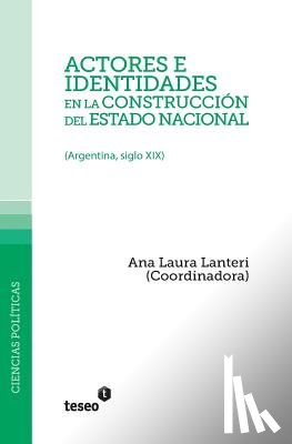 Lanteri, Ana Laura - Actores e identidades en la construcción del estado nacional: (Argentina, siglo XIX)