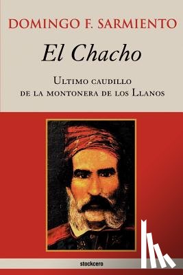 Domingo Faustino Sarmiento - El Chacho - Ultimo Caudillo De La Montonera De Los Llanos
