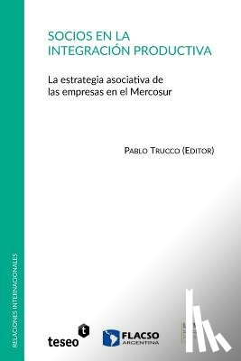 Trucco, Pablo - Socios en la integración productiva: La estrategia asociativa de las empresas en el Mercosur
