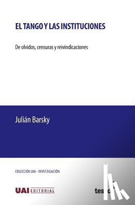 Barsky, Julián - El tango y las instituciones: De olvidos, censuras y reivindicaciones