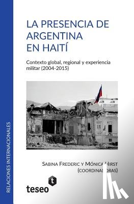 Hirst, Mónica - La presencia de Argentina en Haití: Contexto global, regional y experiencia militar (2004-2015)