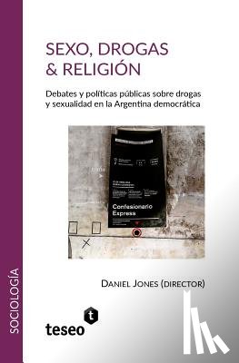 Jones, Daniel - Sexo, drogas & religión: Debates y políticas públicas sobre drogas y sexualidad en la Argentina democrática