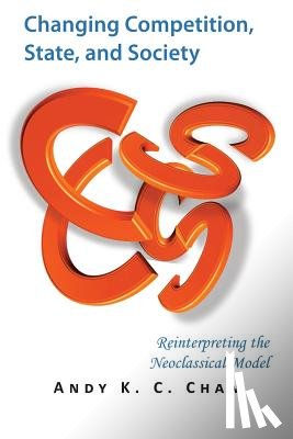 Chan, Andy K. C. - Changing Competition, State, and Society: Reinterpreting the Neoclassical Model
