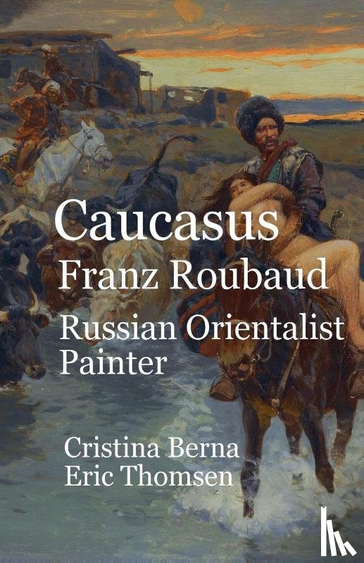 Berna, Cristina, Thomsen, Eric - Caucasus Franz Roubaud Russian Orientalist Painter