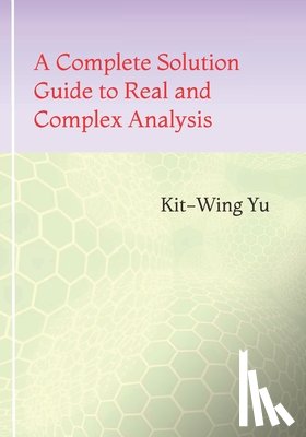 Yu, Kit-Wing - A Complete Solution Guide to Real and Complex Analysis