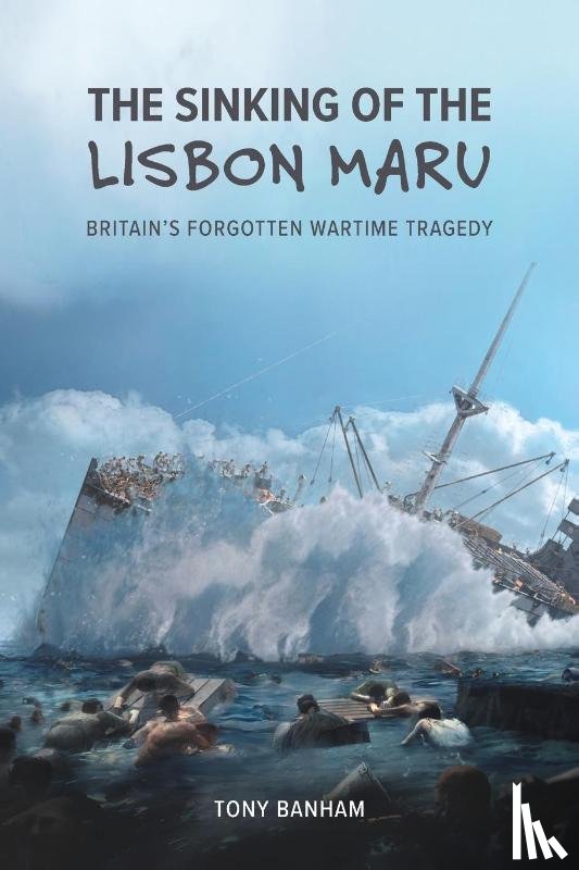 Banham, Tony - The Sinking of the Lisbon Maru - Britain's Forgotten Wartime Tragedy