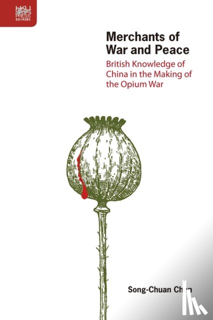 Chen, Song-chuan - Merchants of War and Peace - British Knowledge of China in the Making of the Opium War