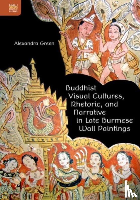 Green, Alexandra - Buddhist Visual Cultures, Rhetoric, and Narrative in Late Burmese Wall Paintings