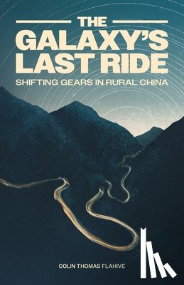 Flahive, Colin - The Galaxy's Last Ride: Shifting Gears in Rural China