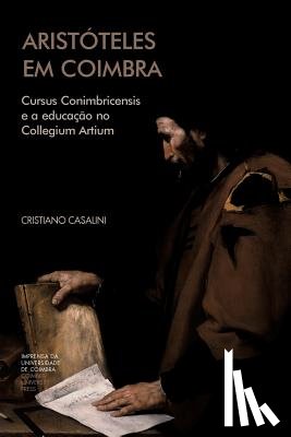 Casalini, Cristiano - Aristóteles em Coimbra: Cursus Conimbricensis e a educação no Collegium Artium