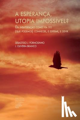 Branco, J. Oliveira - A esperança, utopia impossível?: Da insatisfação como via do (que podemos) conhecer, e esperar, e devir - Parte I