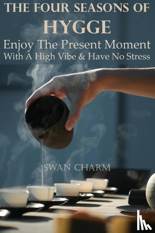 Charm, Swan - The Four Seasons Of Hygge - Enjoy The Present Moment With a High Vibe And Have No Stress