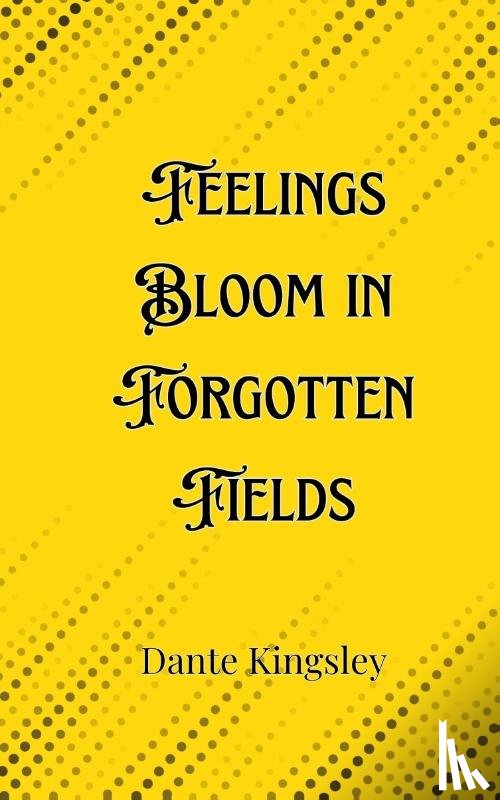 Kingsley, Dante - Feelings Bloom in Forgotten Fields