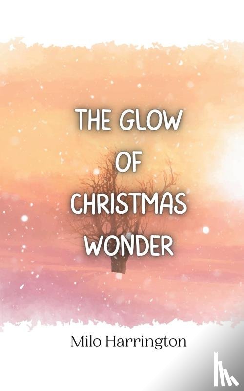Harrington, Milo - The Glow of Christmas Wonder