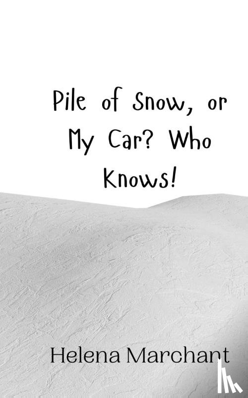 Marchant, Helena - Pile of Snow, or My Car? Who Knows!