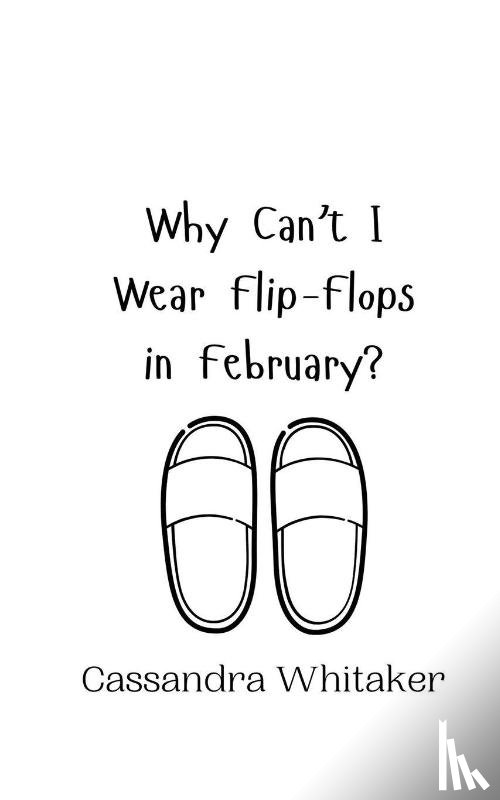 Whitaker, Cassandra - Why Can't I Wear Flip-Flops in February?