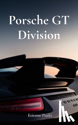 Psaila, Etienne - Porsche GT Division: The Legacy of Speed and Precision